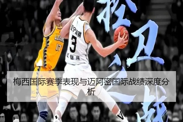 梅西国际赛季表现与迈阿密国际战绩深度分析