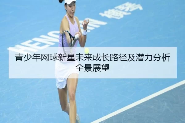 青少年网球新星未来成长路径及潜力分析全景展望