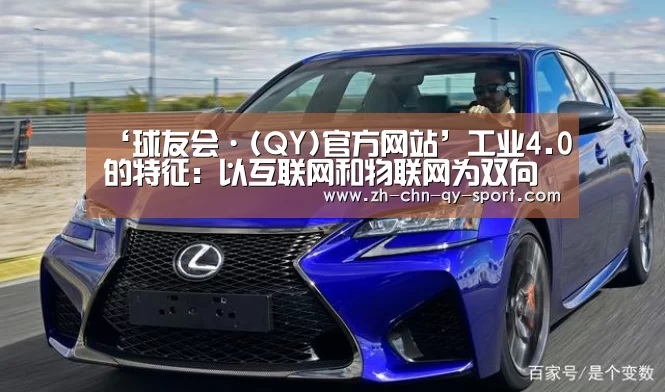 ‘球友会·(QY)官方网站’工业4.0的特征:以互联网和物联网为双向驱动(图2) qy球友会