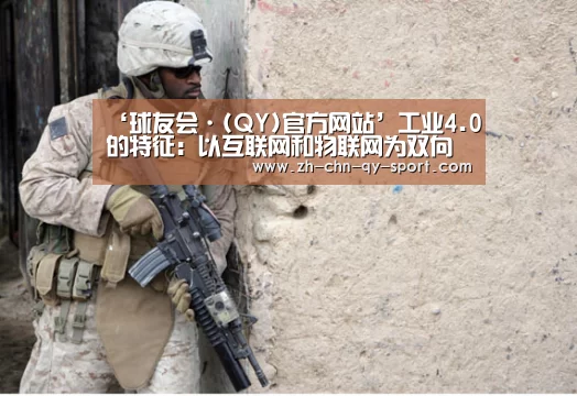 ‘球友会·(QY)官方网站’工业4.0的特征:以互联网和物联网为双向驱动(图3) 球友会